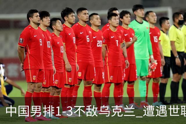 中国男排1-3不敌乌克兰 遭遇世联赛两连败