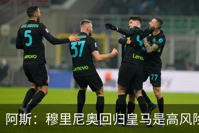 阿斯：穆里尼奥回归皇马是高风险博弈，要么成就辉煌要么遍体鳞伤